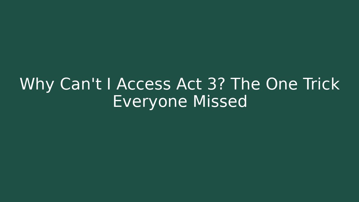 Why Can't I Access Act 3? The One Trick Everyone Missed