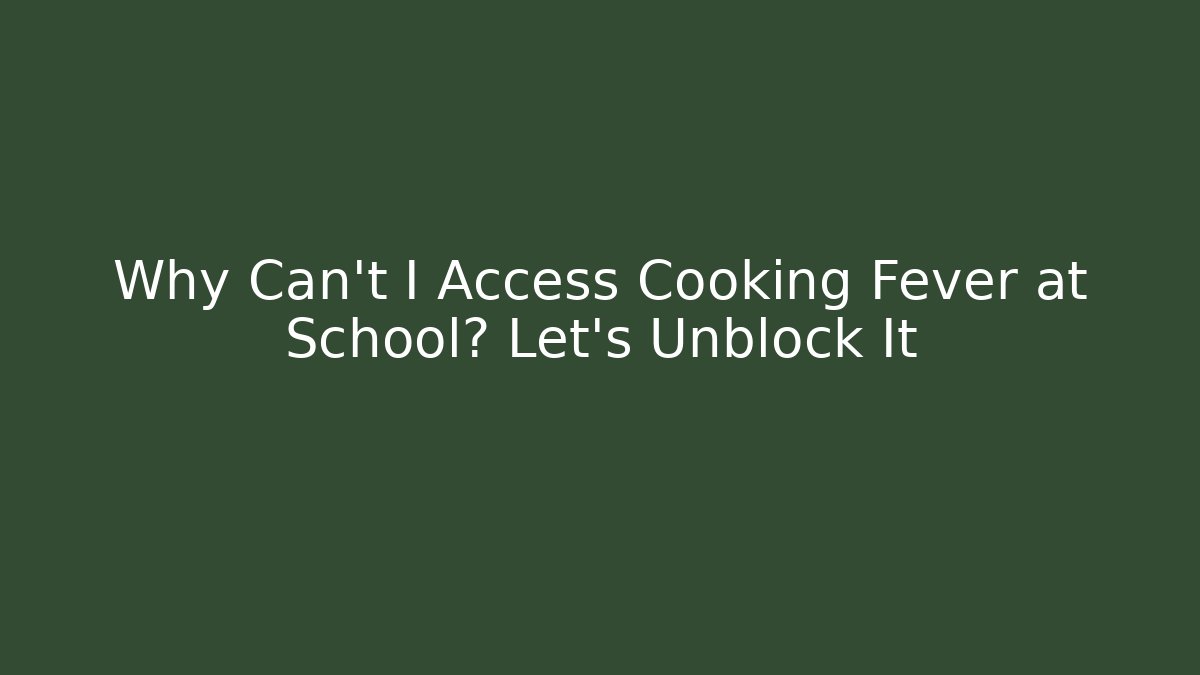 Why Can't I Access Cooking Fever at School? Let's Unblock It