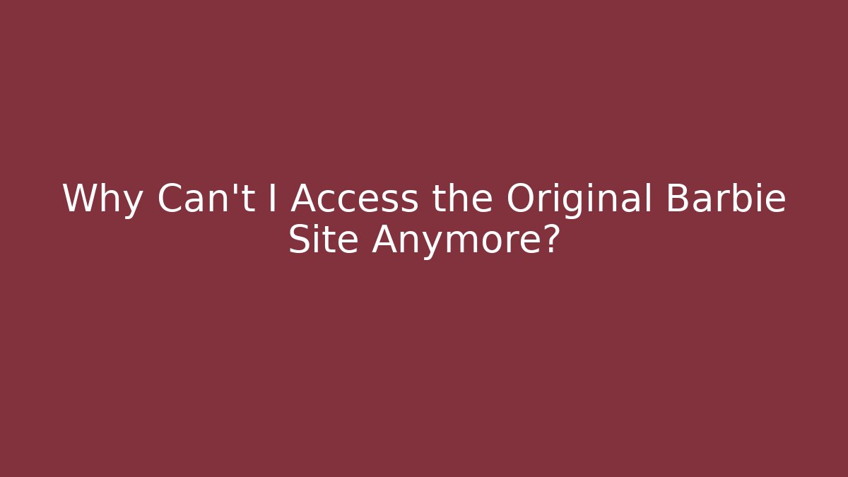 Why Can't I Access the Original Barbie Site Anymore? - Critter Realm