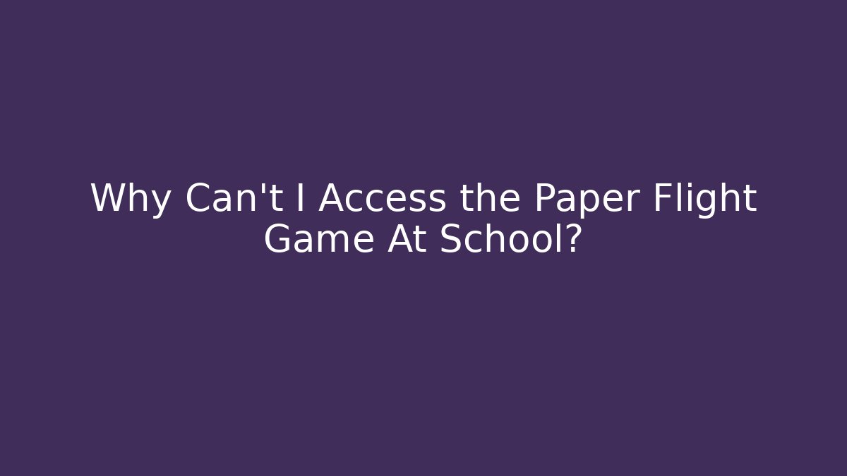Why Can't I Access the Paper Flight Game At School? - Critter Realm