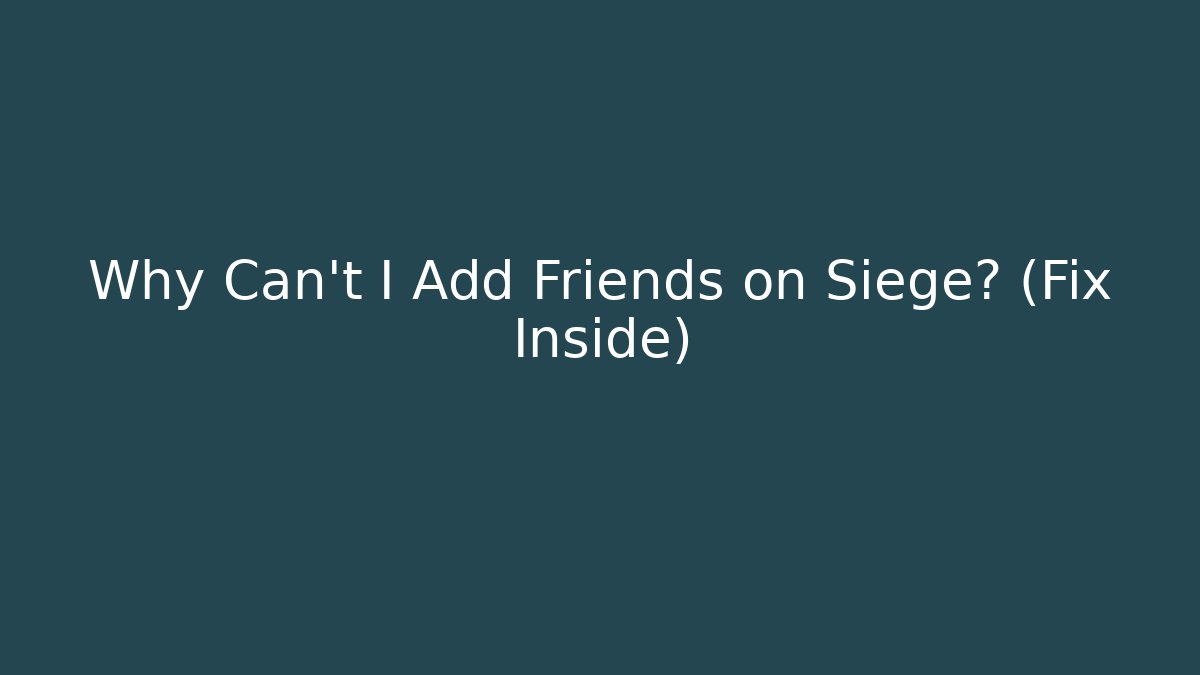 Why Can't I Add Friends on Siege? (Fix Inside)