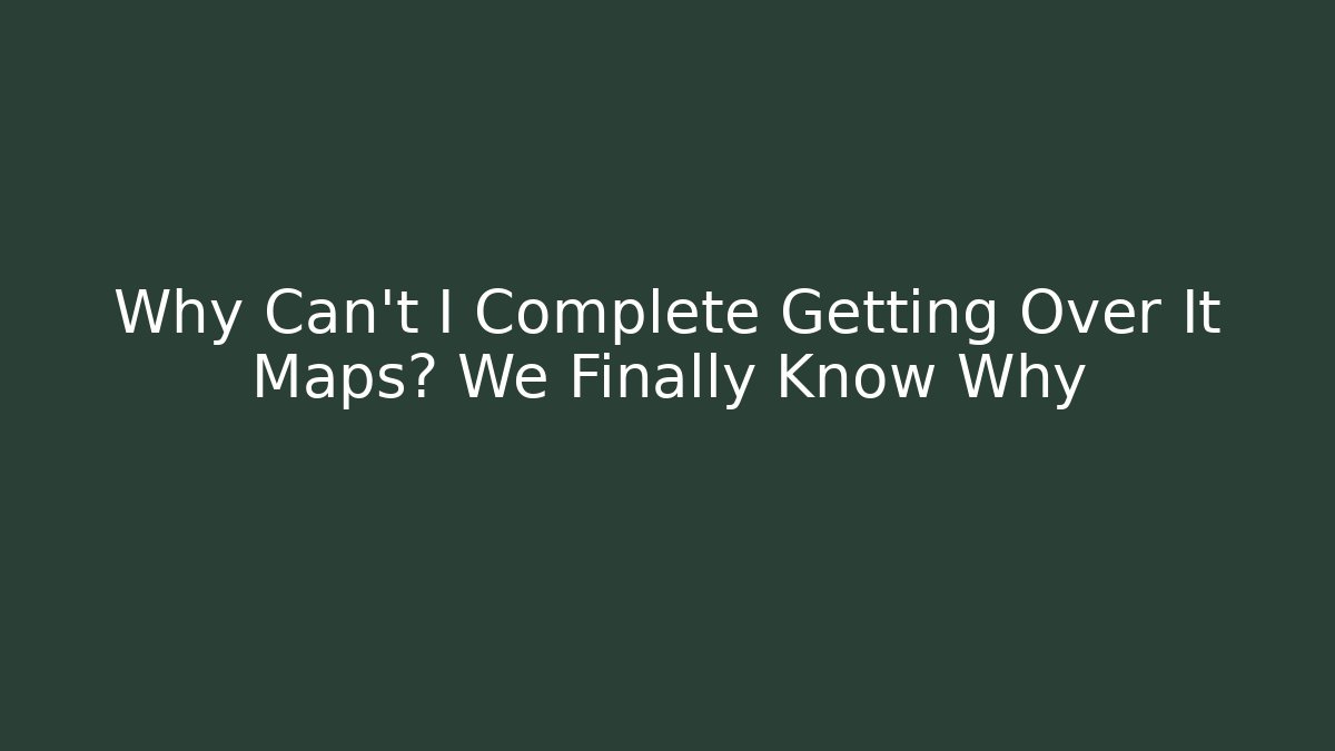Why Can't I Complete Getting Over It Maps? We Finally Know Why