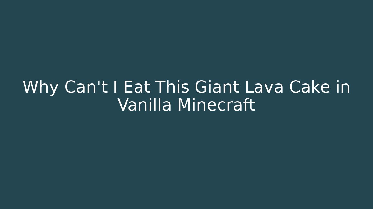 Why Can't I Eat This Giant Lava Cake in Vanilla Minecraft