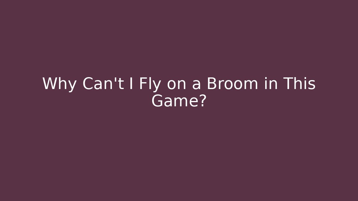 Why Can't I Fly on a Broom in This Game?