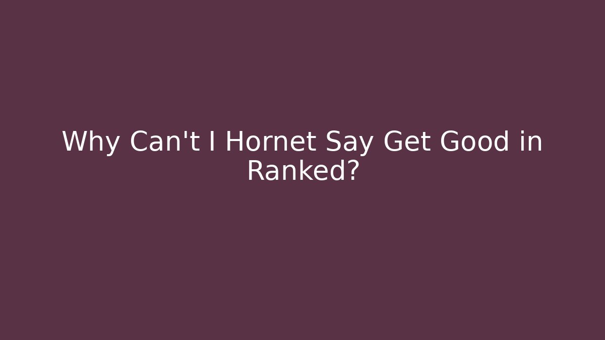 Why Can't I Hornet Say Get Good in Ranked?