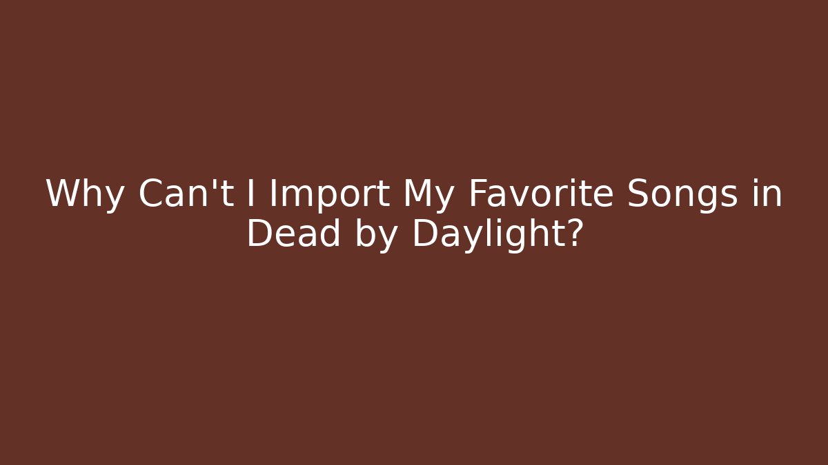 Why Can't I Import My Favorite Songs in Dead by Daylight?