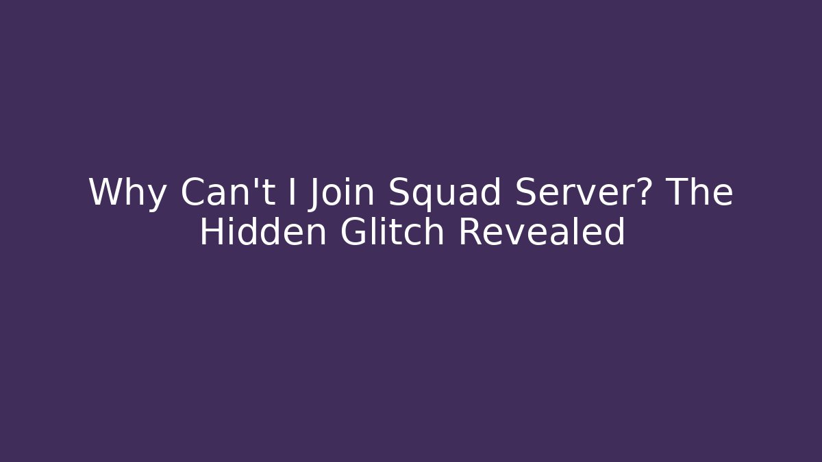 Why Can't I Join Squad Server? The Hidden Glitch Revealed
