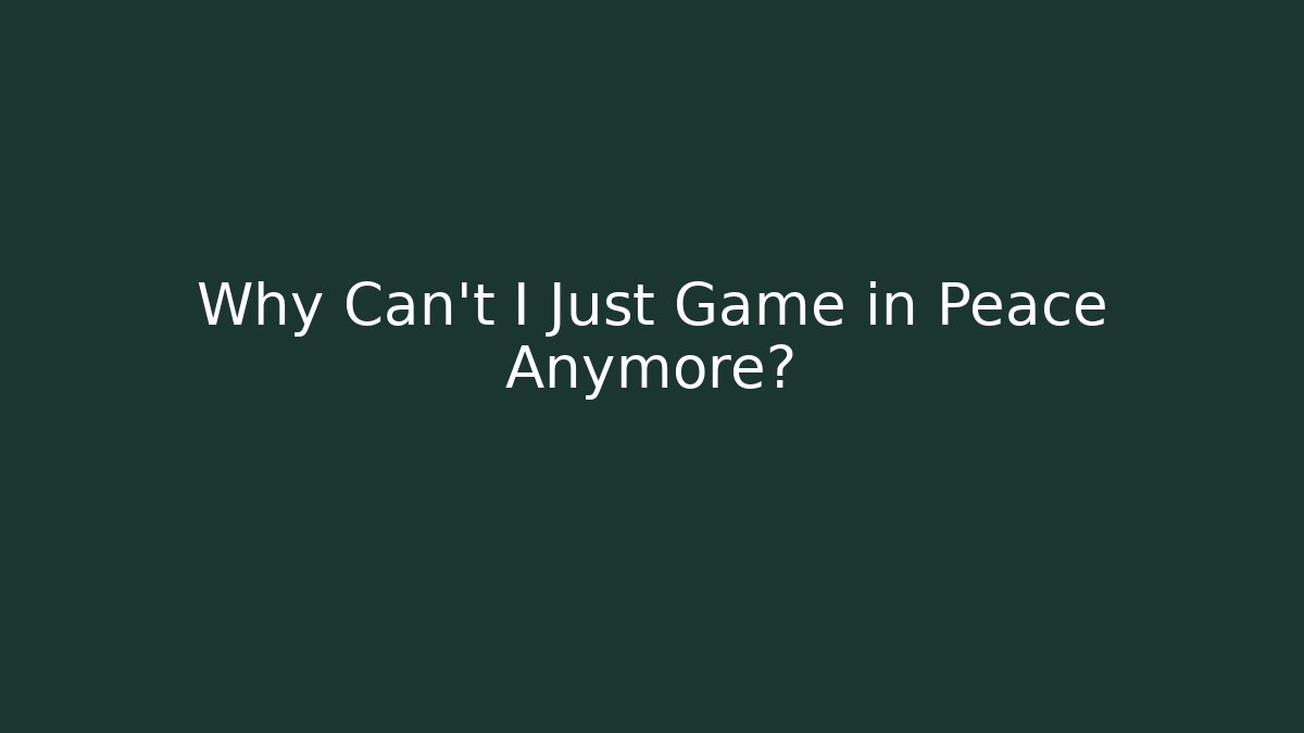 Why Can't I Just Game in Peace Anymore? - Critter Realm