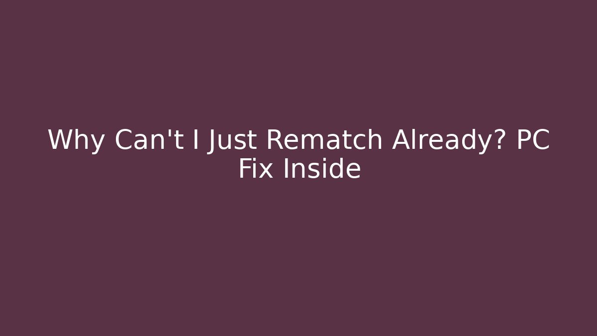 Why Can't I Just Rematch Already? PC Fix Inside