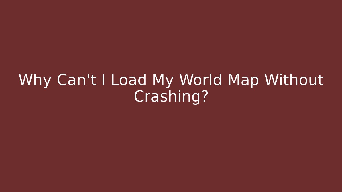Why Can't I Load My World Map Without Crashing?