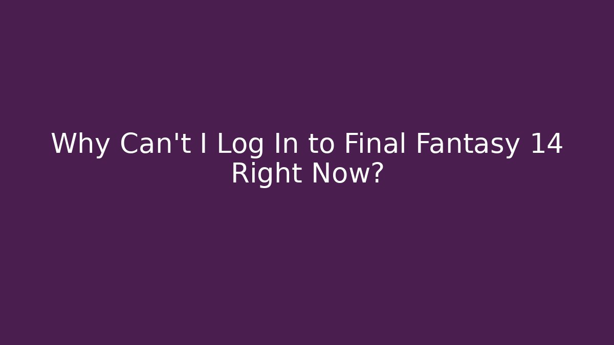Why Can't I Log In to Final Fantasy 14 Right Now?