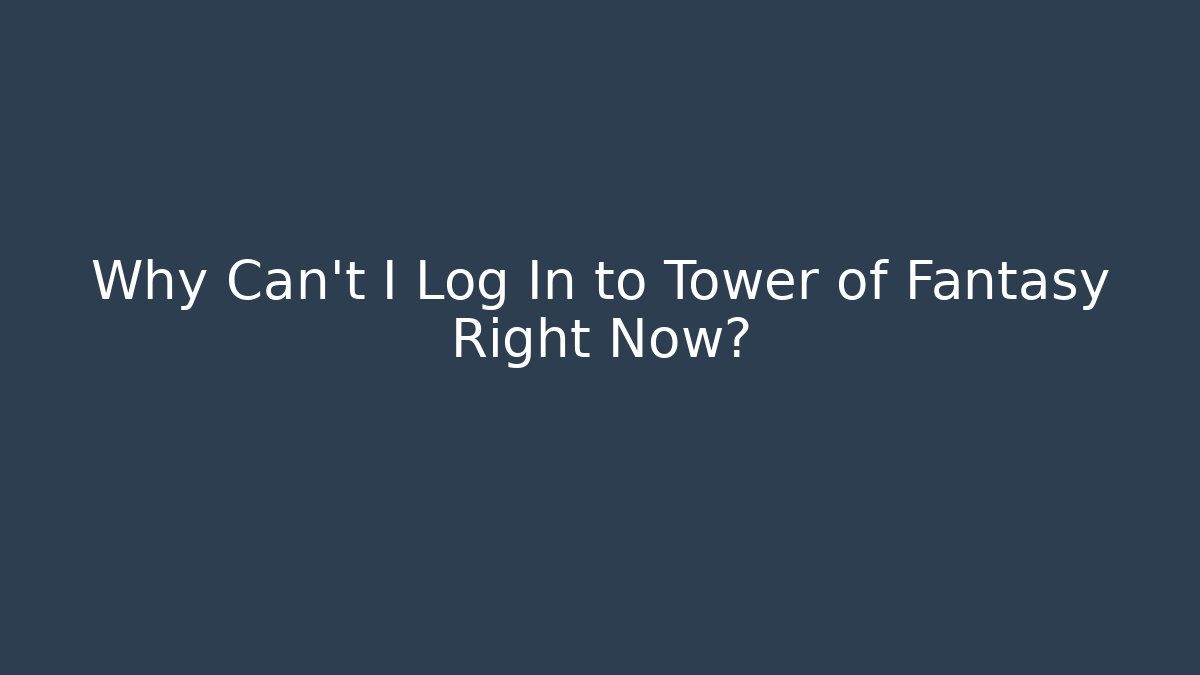 Why Can't I Log In to Tower of Fantasy Right Now?