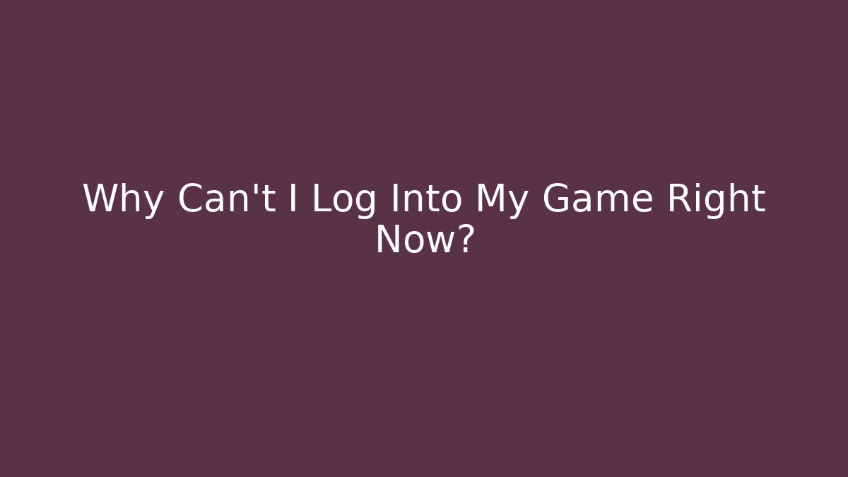 Why Can't I Log Into My Game Right Now?