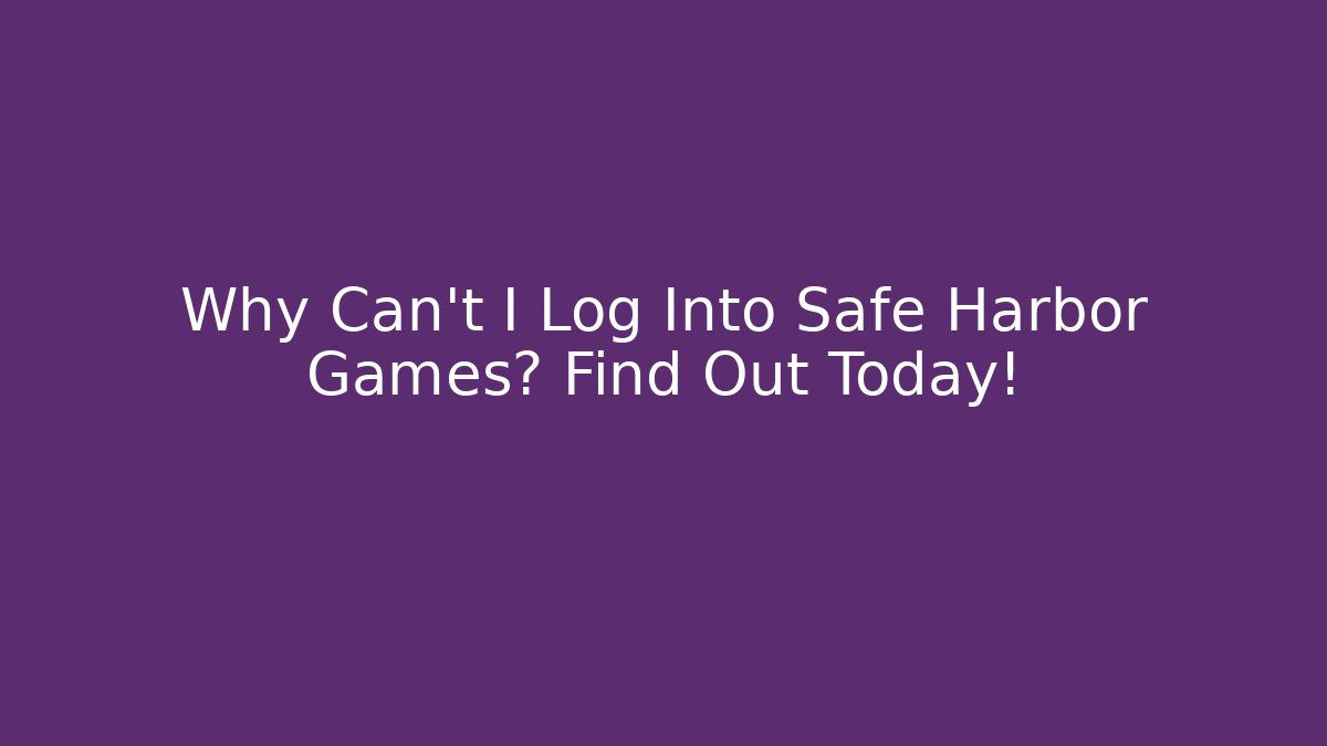 Why Can't I Log Into Safe Harbor Games? Find Out Today!