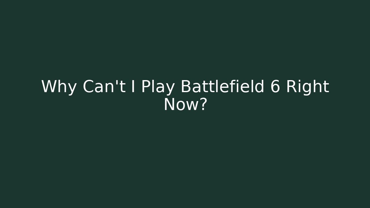 Why Can't I Play Battlefield 6 Right Now?