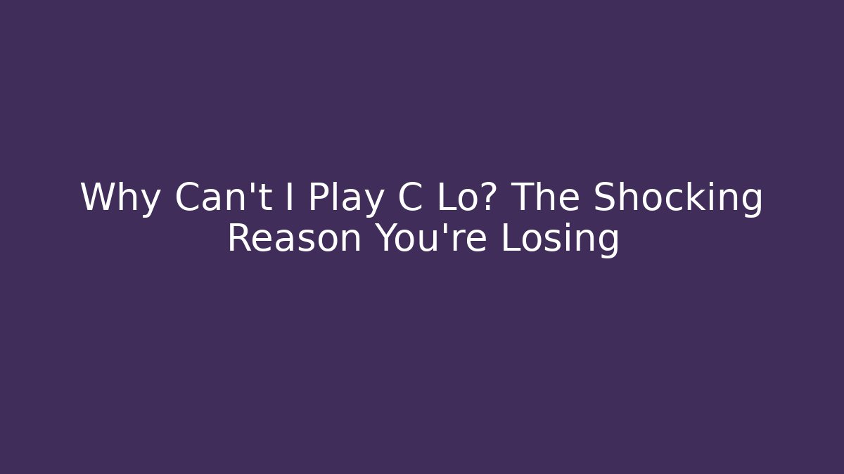 Why Can't I Play C Lo? The Shocking Reason You're Losing