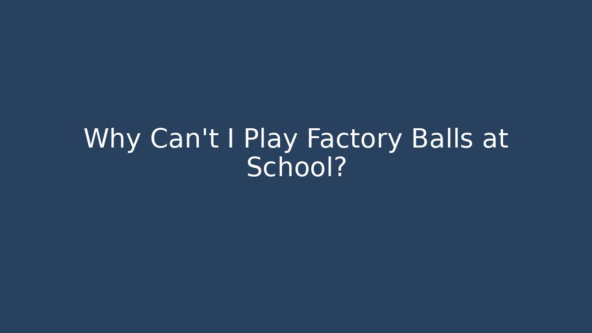 Why Can't I Play Factory Balls at School?