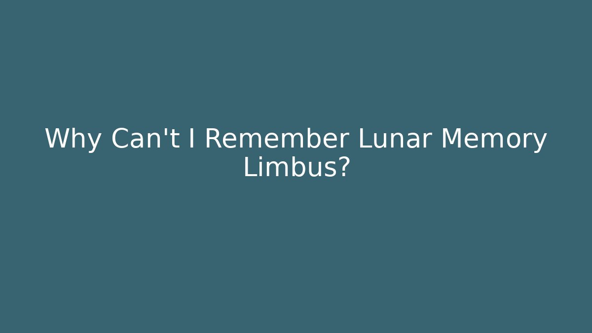 Why Can't I Remember Lunar Memory Limbus?