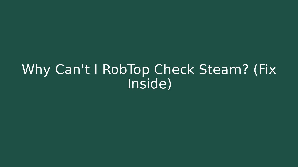 Why Can't I RobTop Check Steam? (Fix Inside) - Critter Realm