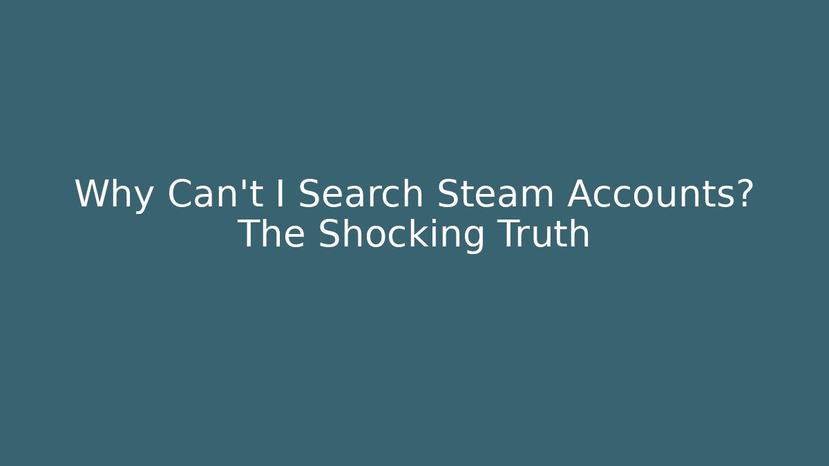 Why Can't I Search Steam Accounts? The Shocking Truth