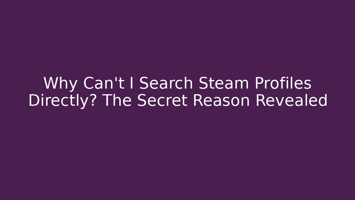 Why Can't I Search Steam Profiles Directly? The Secret Reason Revealed