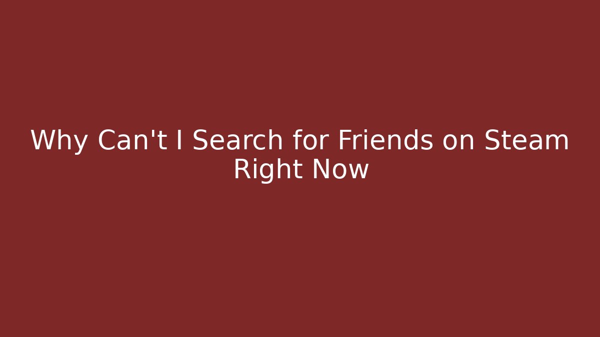 Why Can't I Search for Friends on Steam Right Now