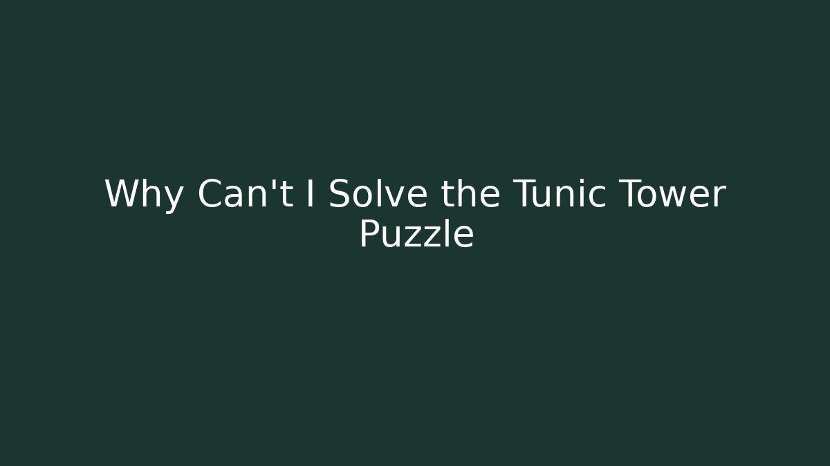 Why Can't I Solve the Tunic Tower Puzzle
