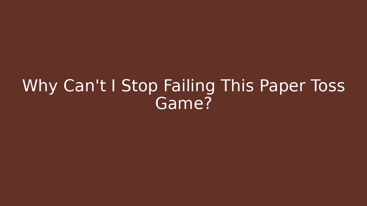 Why Can't I Stop Failing This Paper Toss Game?