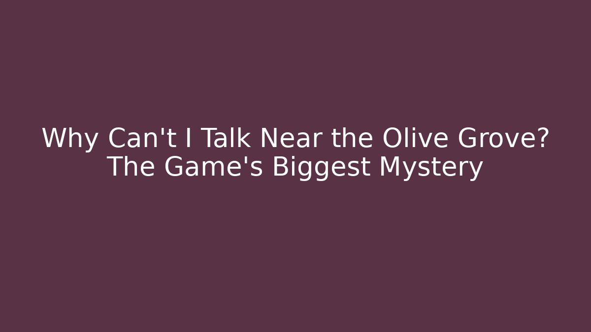 Why Can't I Talk Near the Olive Grove? The Game's Biggest Mystery