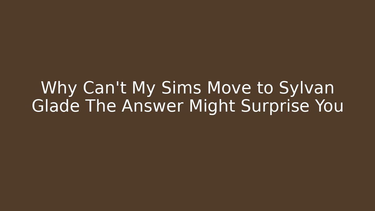 Why Can't My Sims Move to Sylvan Glade The Answer Might Surprise You