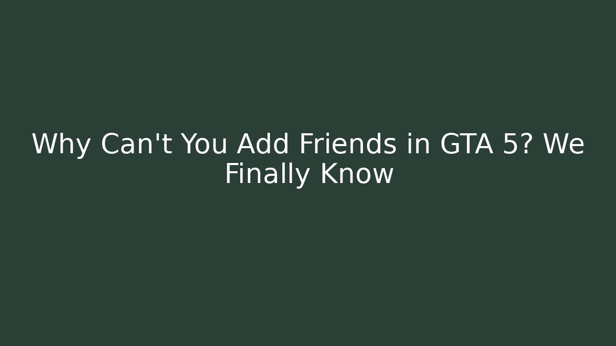 Why Can't You Add Friends in GTA 5? We Finally Know