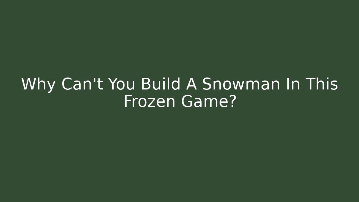 Why Can't You Build A Snowman In This Frozen Game?