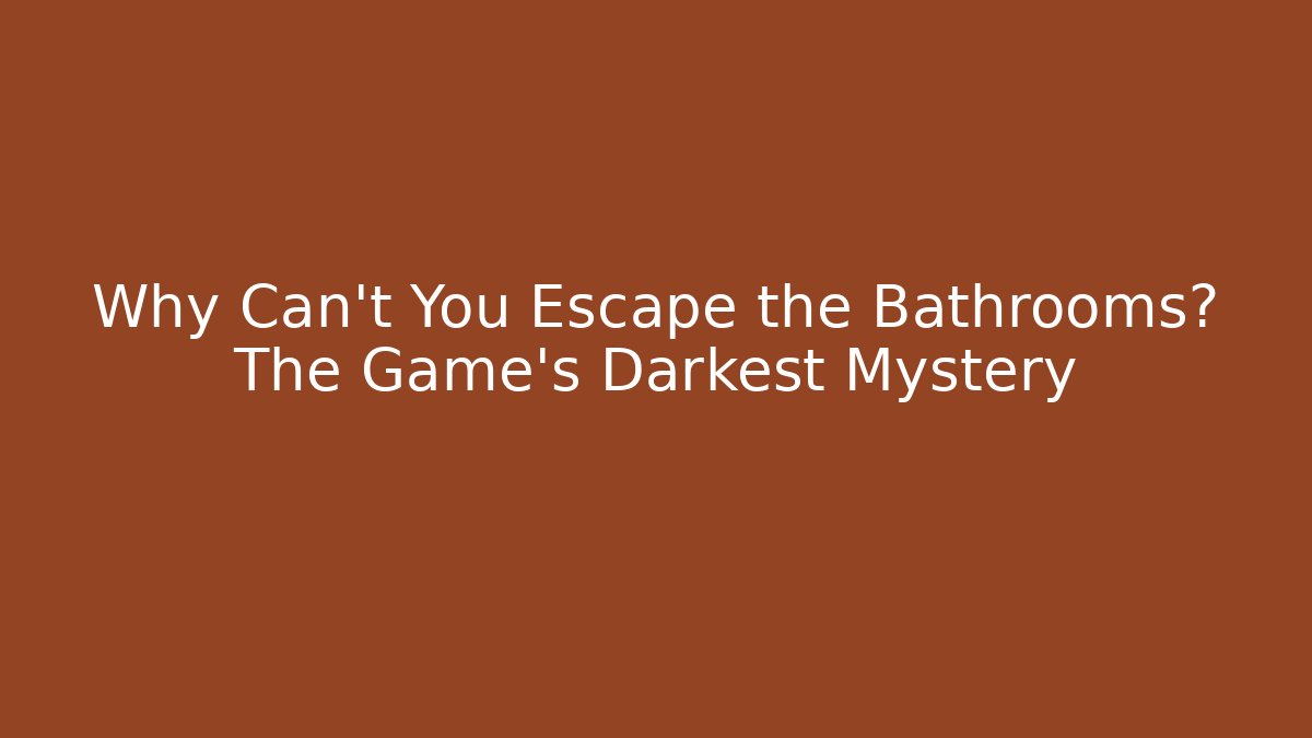 Why Can't You Escape the Bathrooms? The Game's Darkest Mystery