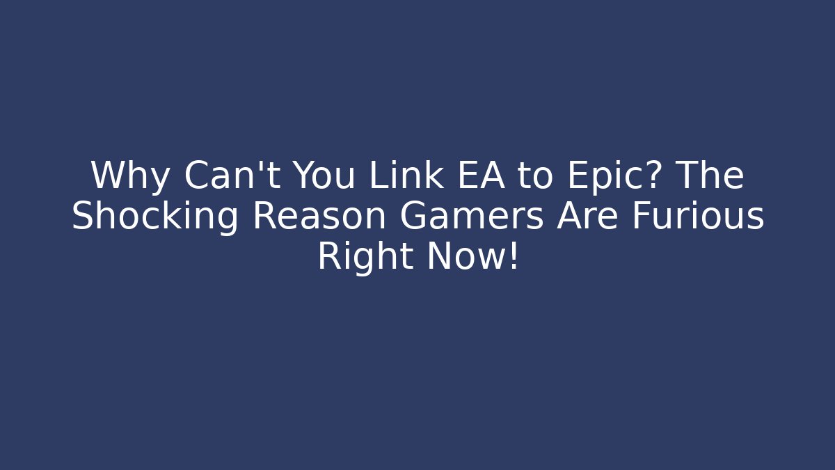 Why Can't You Link EA to Epic? The Shocking Reason Gamers Are Furious Right Now!