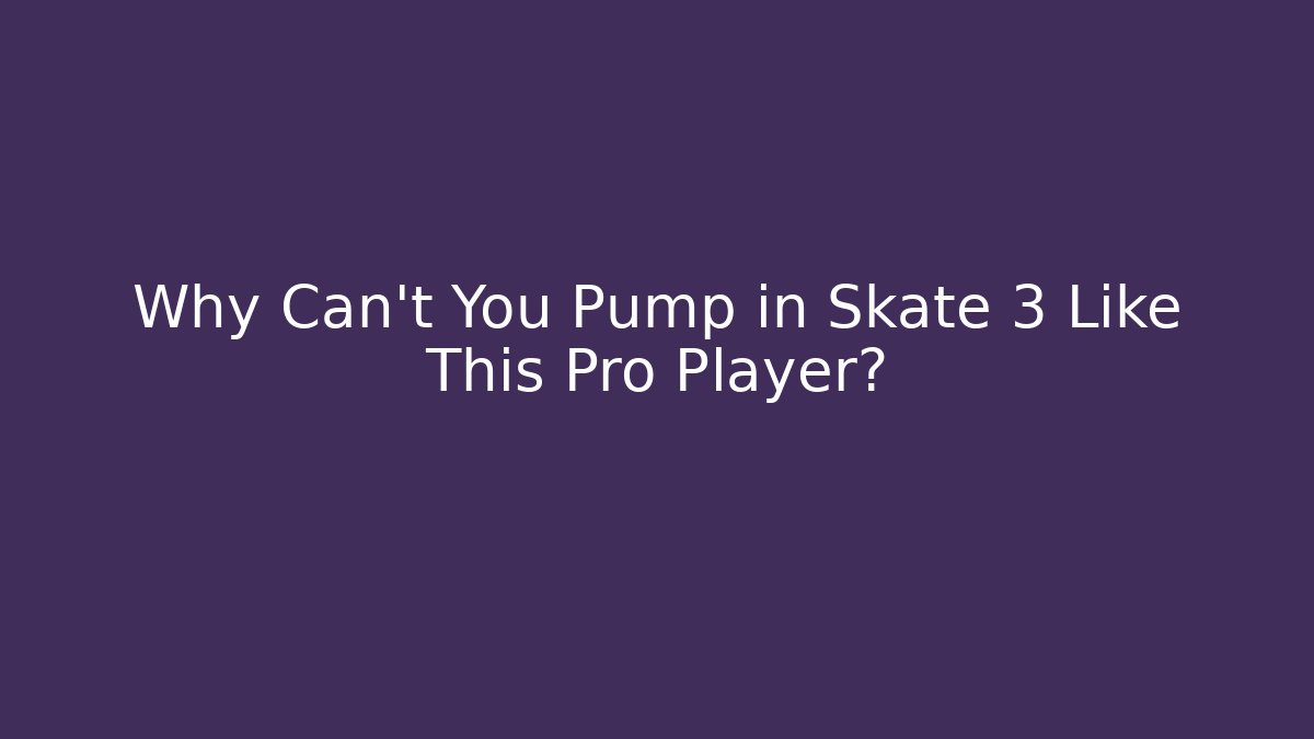 Why Can't You Pump in Skate 3 Like This Pro Player?