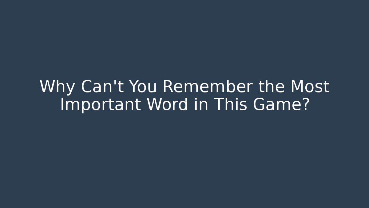 Why Can't You Remember the Most Important Word in This Game?