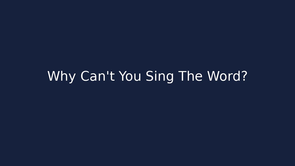 Why Can't You Sing The Word?