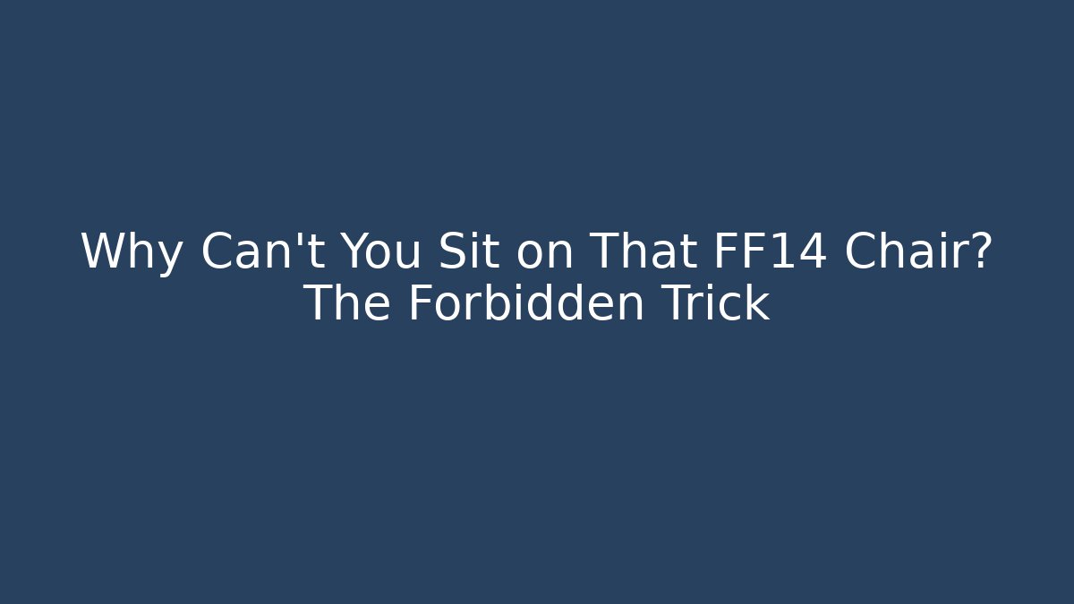 Why Can't You Sit on That FF14 Chair? The Forbidden Trick