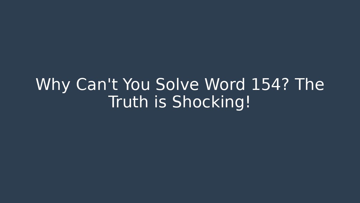 Why Can't You Solve Word 154? The Truth is Shocking!