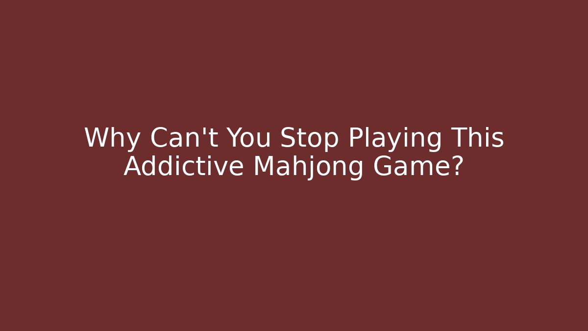 Why Can't You Stop Playing This Addictive Mahjong Game?