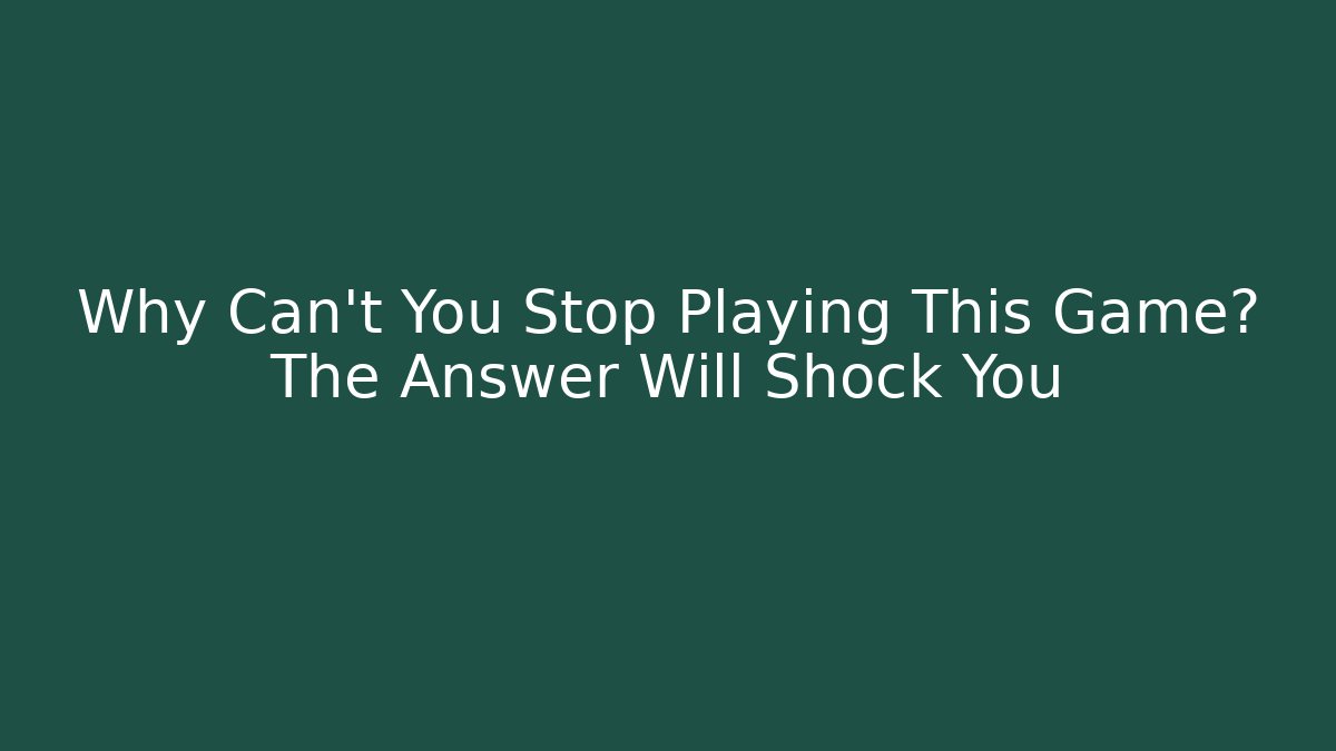 Why Can't You Stop Playing This Game? The Answer Will Shock You