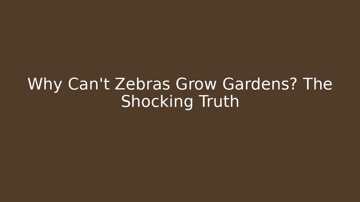 Why Can't Zebras Grow Gardens? The Shocking Truth