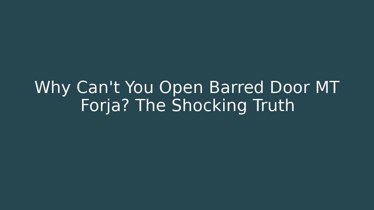 Why Can’t You Open Barred Door MT Forja? The Shocking Truth