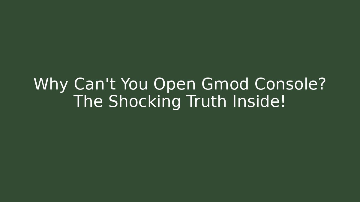Why Can’t You Open Gmod Console? The Shocking Truth Inside!