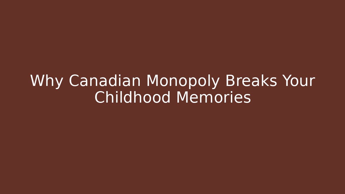 Why Canadian Monopoly Breaks Your Childhood Memories