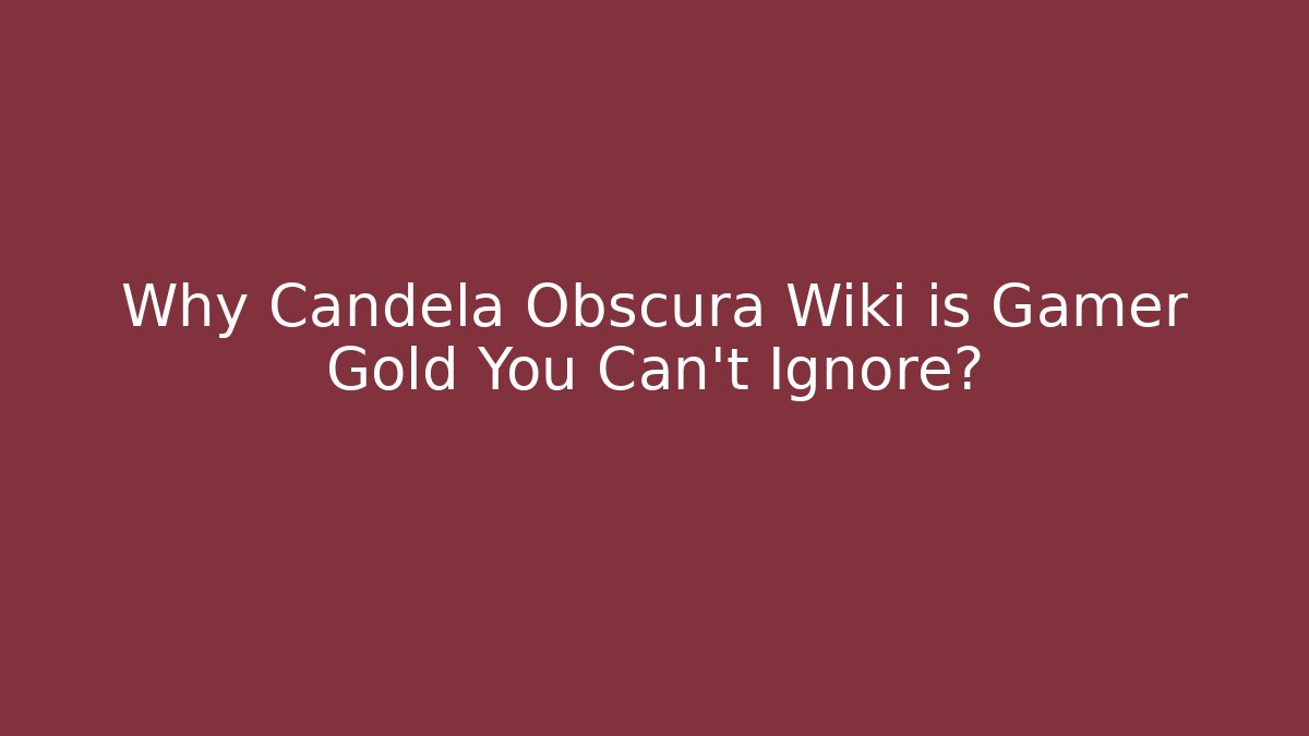 Why Candela Obscura Wiki is Gamer Gold You Can't Ignore?