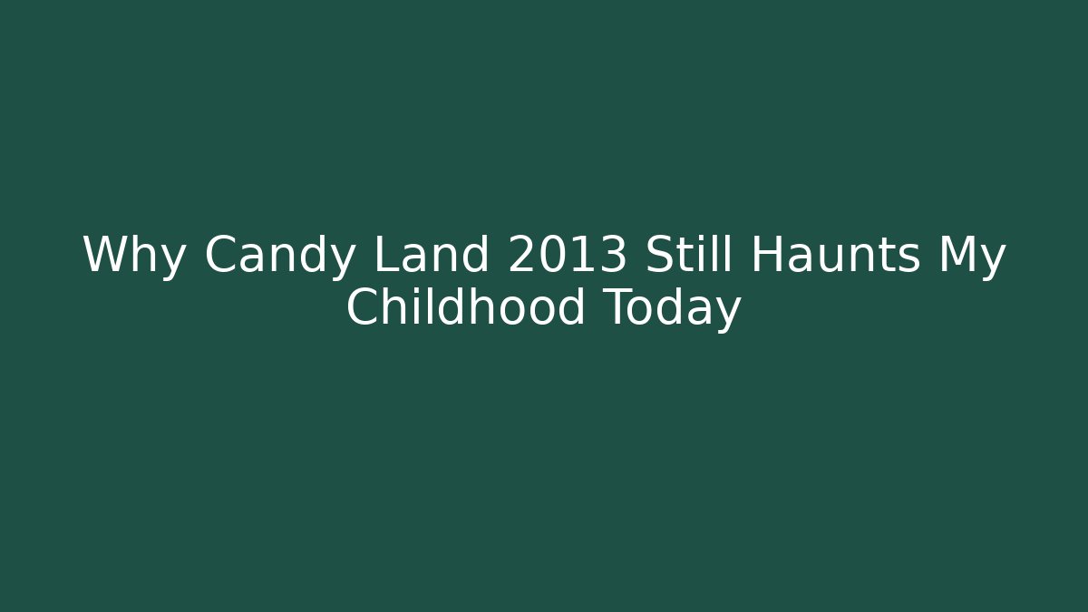 Why Candy Land 2013 Still Haunts My Childhood Today