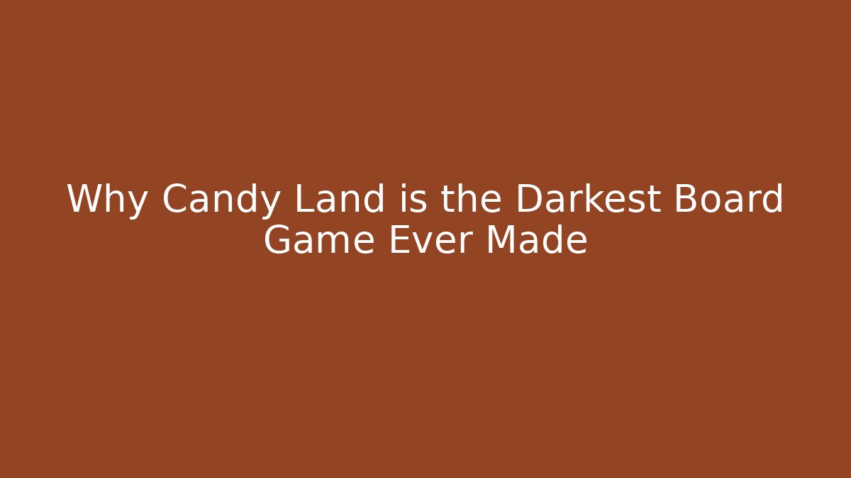 Why Candy Land is the Darkest Board Game Ever Made