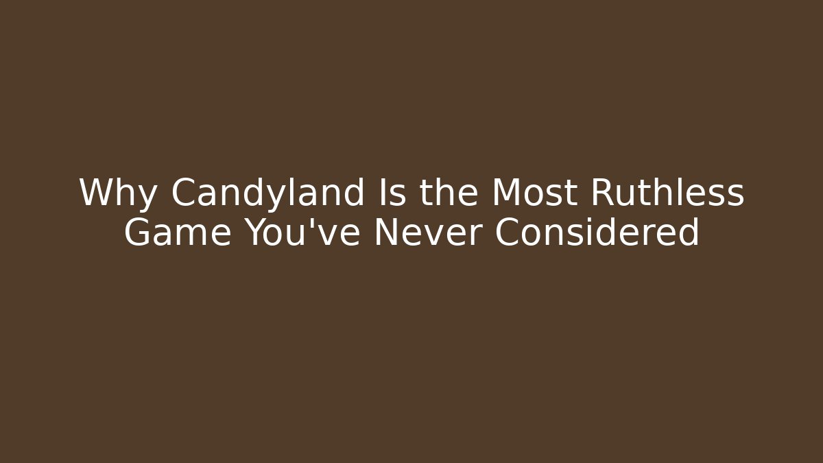 Why Candyland Is the Most Ruthless Game You’ve Never Considered