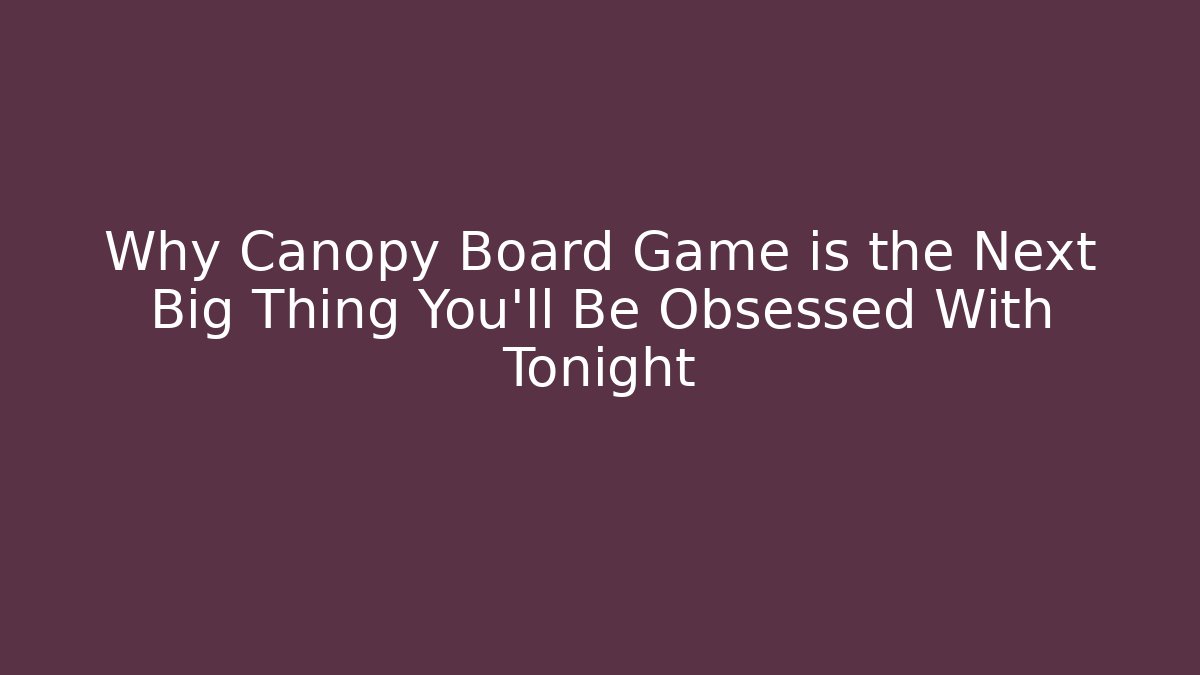 Why Canopy Board Game is the Next Big Thing You'll Be Obsessed With Tonight